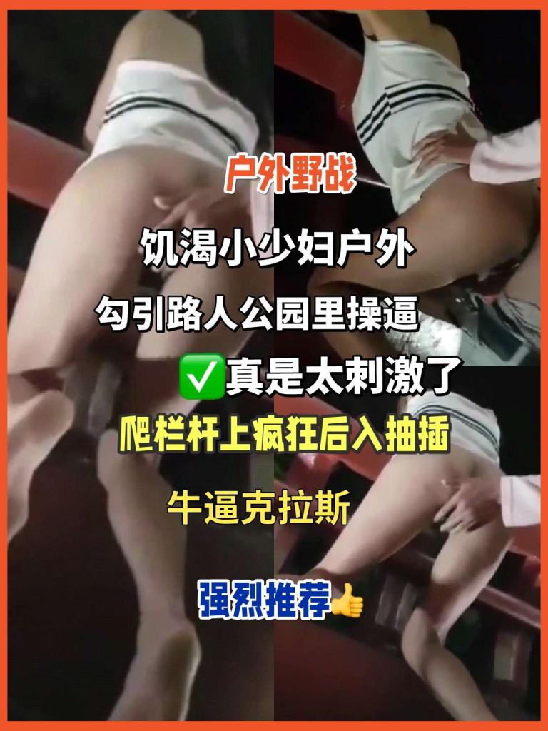户外野战，饥渴小少妇勾引路人公园里操逼，真是太刺激了爬栏杆上后入抽插