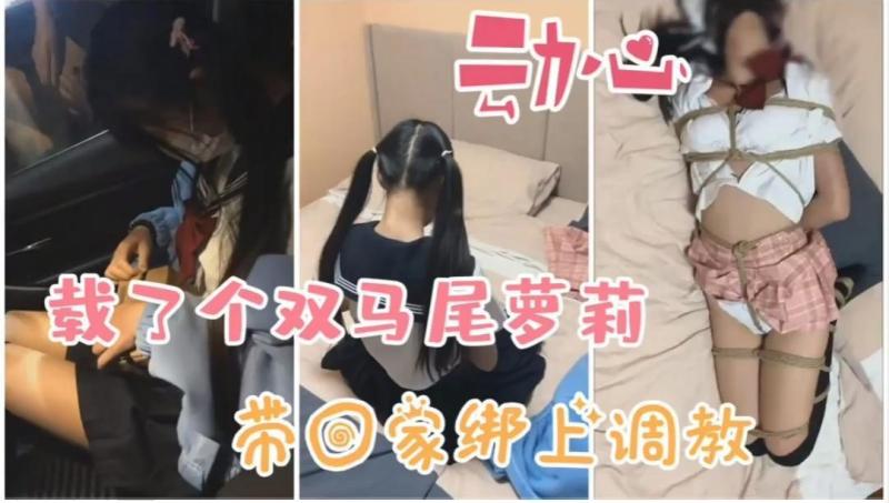 【重磅调教】路边载了个双马尾洛丽塔 带回家捆绑玩弄