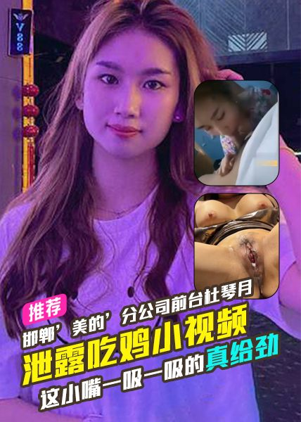 邯郸’美的’分公司前台。杜琴月，被前男友曝光泄露吃鸡小视频。这小嘴一吸一吸的真给劲