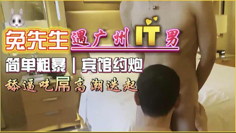 兔先生出差广州遇甲方IT帅哥酒店激情约会男受勐操