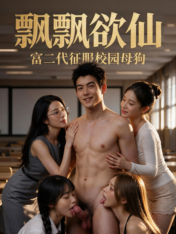 飘飘欲仙 富^:二代征服校园母狗