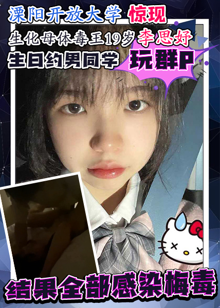 溧阳开放大学惊现生化母体毒王19岁李思妤生日约男同学玩群P结果全部感染梅毒！