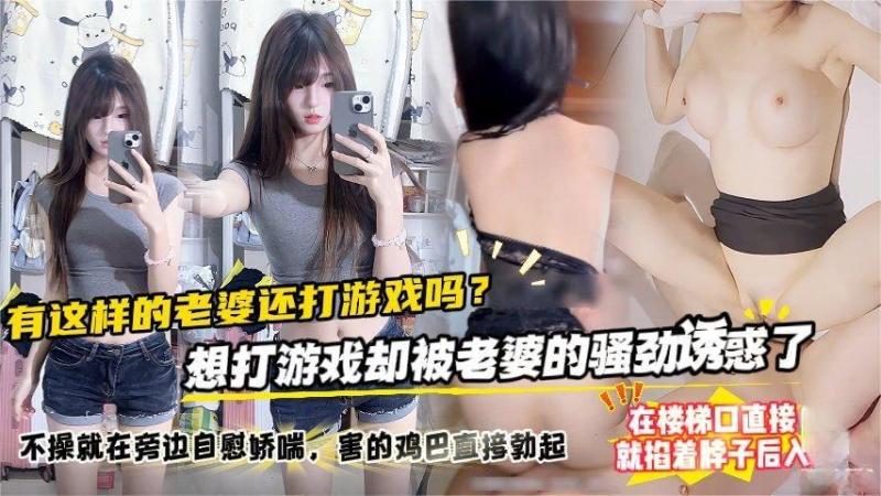 有这样的老婆还打游戏吗？想打游戏却被老婆的骚劲诱惑了，不操就在旁边自慰娇喘，害的鸡巴直接勃起，在楼梯口直接就掐着脖子后入A