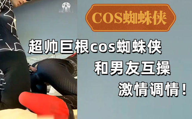 超帅巨根蜘蛛侠cosplay帅哥与男友激情互操调情无码视频