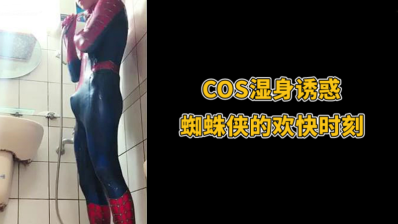 蜘蛛侠COS湿身浴室自拍原味飞机激情视频免费观看