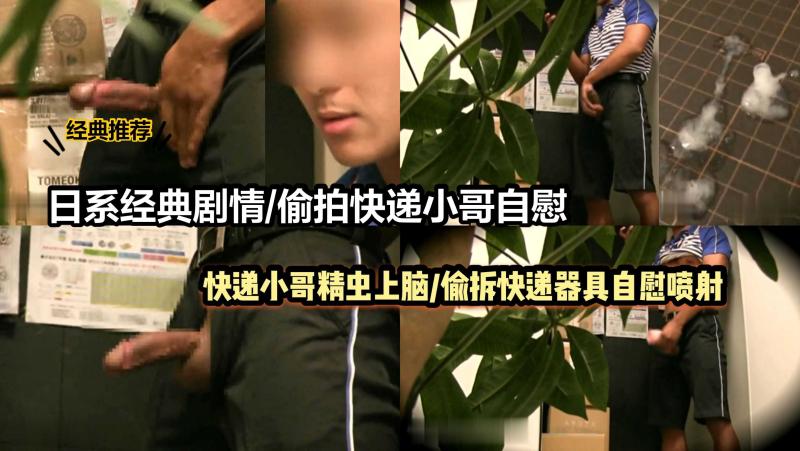 日系经典剧情快递小哥精虫上脑偷拆包裹器具高潮喷射推荐