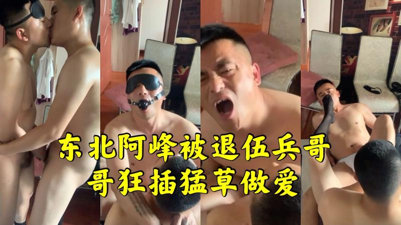 东北阿峰与退伍兵大屌激情勐干 打桩做爱操得直哼哼高潮不断