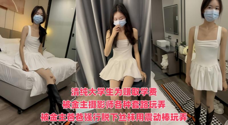 清纯大学生为赚取学费被金主摄影师各种套路玩弄 性格十分腼腆被动少女感十足，被金主爸爸强行脱下丝袜用震动棒玩弄下体流出白浆