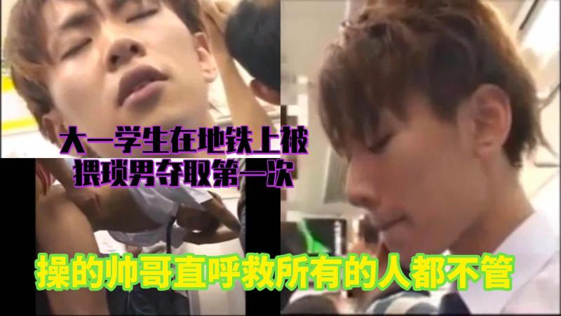 大一学生在地铁上被猥琐男夺取第一次，操的帅哥直唿救，所有人都不管