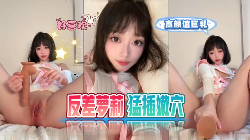 高颜值巨乳反差萝莉电动假屌勐操嫩穴。