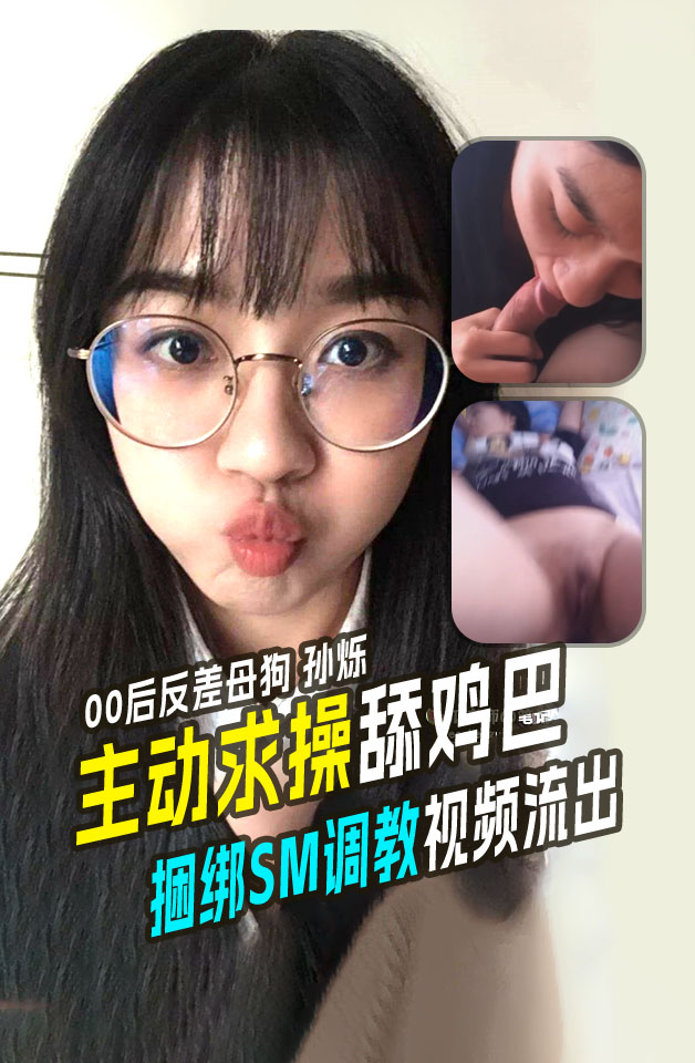 精品推荐00后;反差母狗孙烁主动求操求舔,%鸡巴捆绑+$SM调教; 视频流出