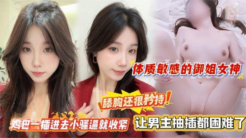 体质敏感的御姐女神，舔胸还很矜持，鸡巴一插进去小骚逼就收紧，让男主抽插都困难了A