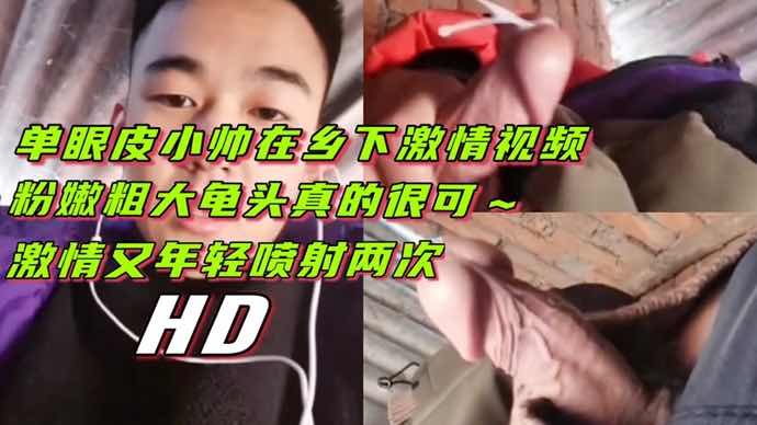 单眼皮帅哥乡下激情视频粉嫩粗大龟头诱惑喷射两次