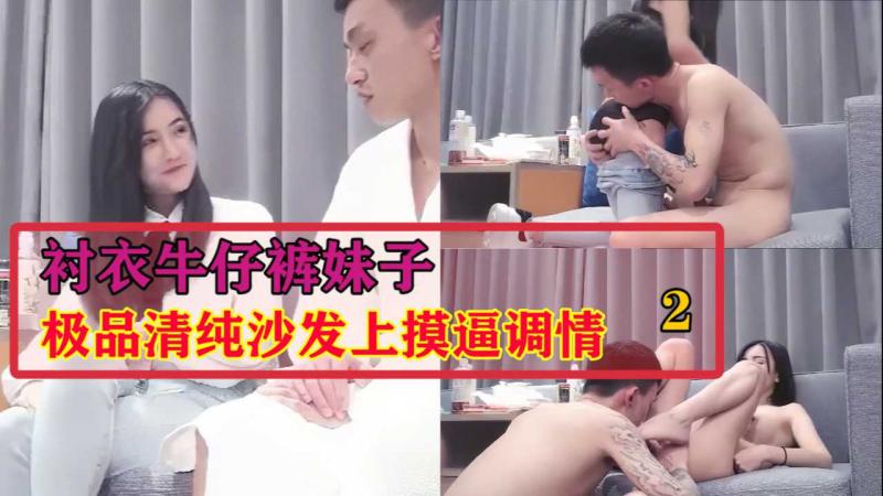 衬衣牛 仔裤,)/妹子，极品])清(纯小妹！沙发上摸逼调情！2