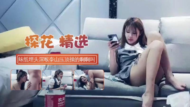 探花精选，妹子埋头深喉泰山压顶操的啊啊叫