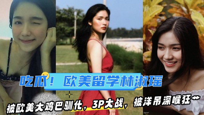 【某某门事件】第93弹 吃瓜！去欧美留学的林淑瑶❤️被欧美大鸡巴驯化，3P大战，被洋吊深喉狂艹！