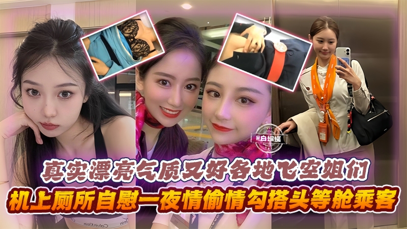 真实漂亮气质?又好各地空姐们，机上厕所自慰一 夜情勾搭头等舱-乘客等