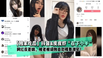 【独家吃瓜】抖音皮皮虾“在下小羊