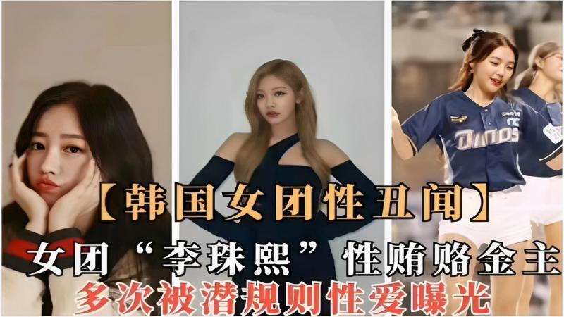 【韩国女团性丑闻】女团“李珠熙”性贿赂金主多次被潜规则性爱曝光