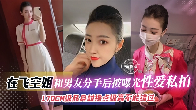 空姐黑料-在飞空姐和男友分手后被曝光性爱私拍 170CM极品身材撸点极高不能错过的精彩