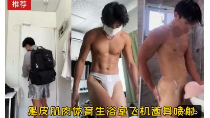 黑皮肌肉体育生浴室用玩具自慰喷射高潮视频