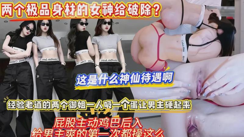 两个极品身材的女神给破除？这是什^?$么神仙待[遇啊，经验.::老%道的两个御姐一]!人吸一个蛋让男主硬起来:，屁股主动鸡)=#巴后入，给男主^ *%爽的第一?-次都 操这么