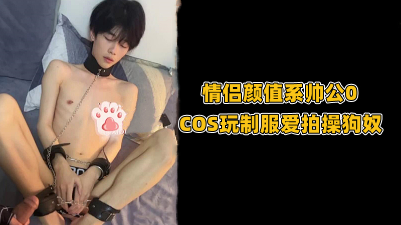 帅哥情侣制服cos调教自拍情趣角色 视频写真