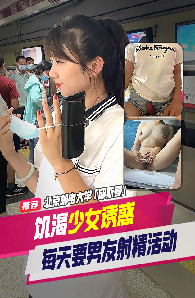 精品推荐北京邮电大学邱斯曼饥渴少女索求无度每天都要和男友进行射精活动