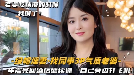 绿帽淫妻泄密!_ 终绿帽奴找^同;%/事3P气质老婆还主!=动吞精