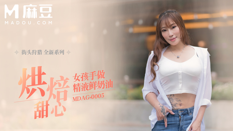 街头狩猎，烘焙婊子姐 居家手做精液鲜奶油 MDAG-0005