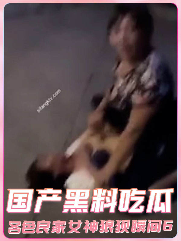 国产黑料吃瓜各色良家女神狼狈瞬间6