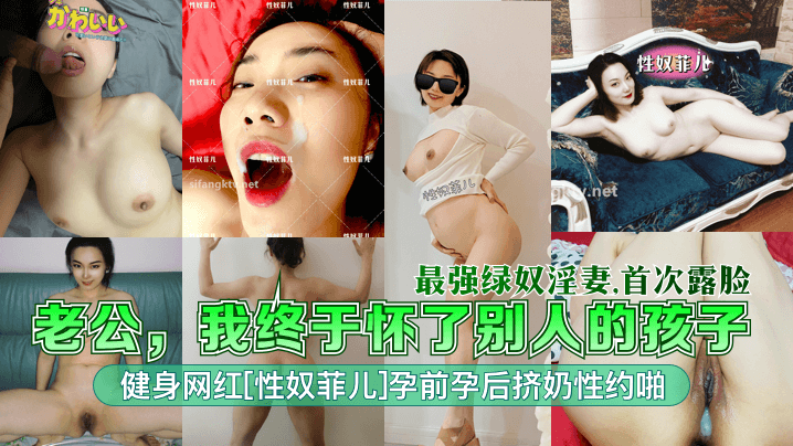 【最强绿奴淫妻】老公我终于怀了别人的孩子健身网红性奴菲儿孕前孕后挤奶性约啪首次露脸_