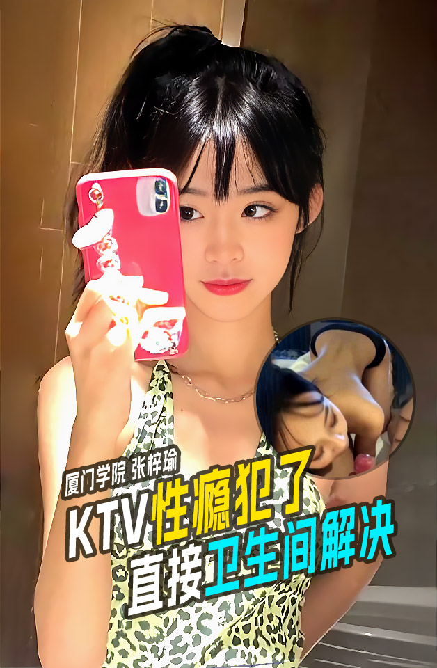 厦门技术学院女学生张梓瑜～在KTV包间里性瘾犯了直接上卫生间解决被录视频流出！