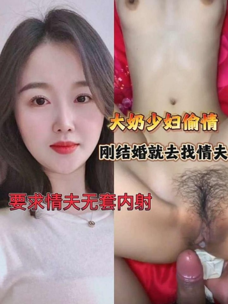 大奶少妇偷情刚结婚就跑去找情夫，要求情夫内射.