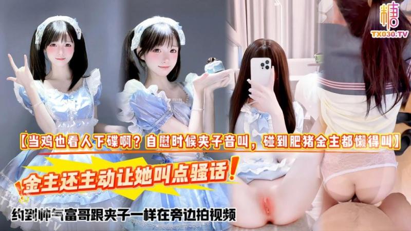 【当鸡也看人下碟啊？自慰时候夹子音叫，碰到肥猪金主都懒得叫】金主还主动让她叫点骚话，约到帅气富哥跟夹子一样在旁边拍视频