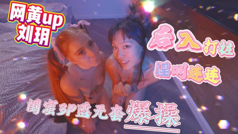 网黄up刘玥 闺蜜3P遭无套爆操后入打桩淫叫连连_