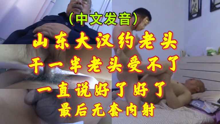 山东大汉约见老男人激烈互动 老汉喊受不了最后内射体内