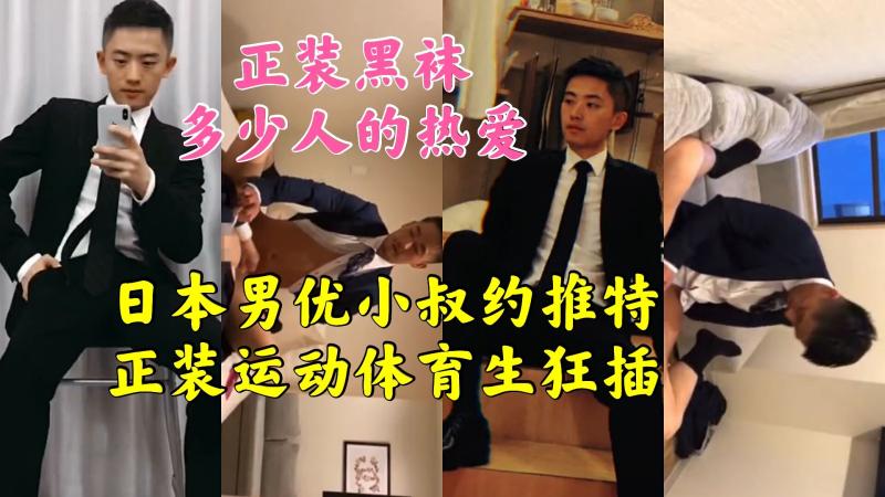 日本男优小叔推特约正装体育生狂插激情做爱视频