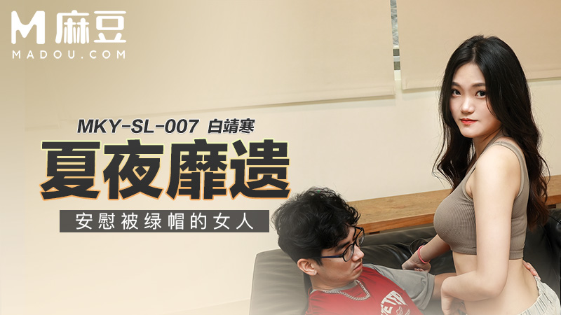夏夜靡遗，安慰被绿帽的女人 MKY-SL-007