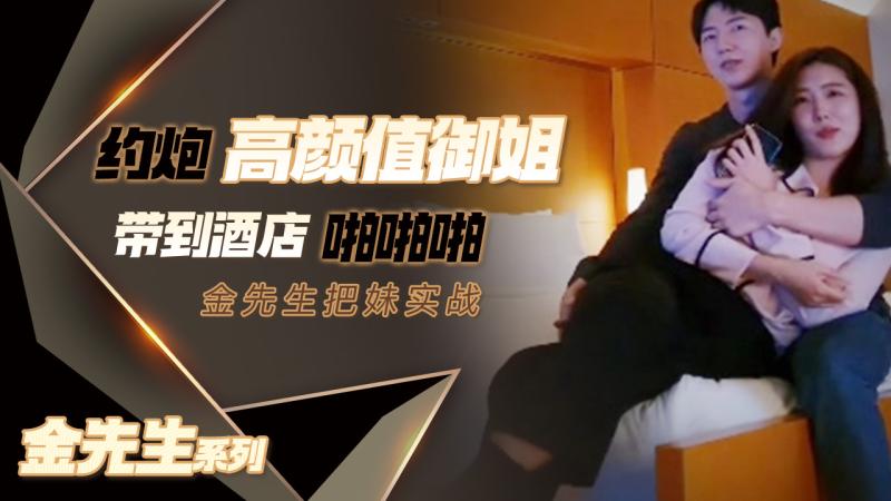 【金.先生】91/^[韩国金先生嫖妓偷]拍达人 约炮高颜值御姐 穿着打扮高档有!^品位 一;/边挨_-.操一边数钱 完^=了颜射++;口爆