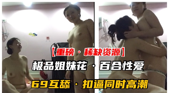 【撸管必%备】重磅稀缺资源，极品姐妹花69互舔抠/^`逼同时高潮