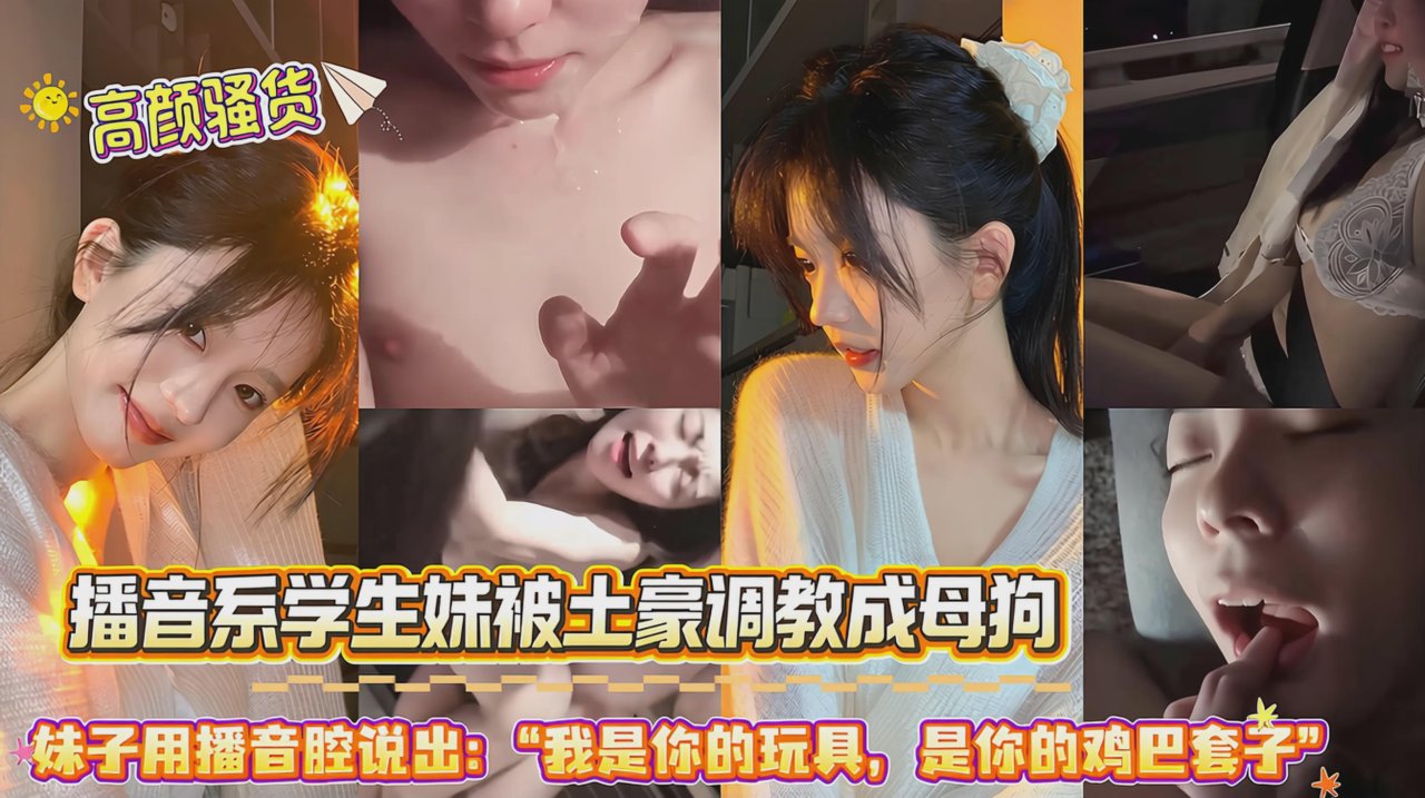 播音系学生妹被土豪调教成母狗_口交深喉喝尿把精液射到妹子嘴里_眼泪都落下来了_听妹子用播音腔说出我是你的玩具_是你的鸡巴套子