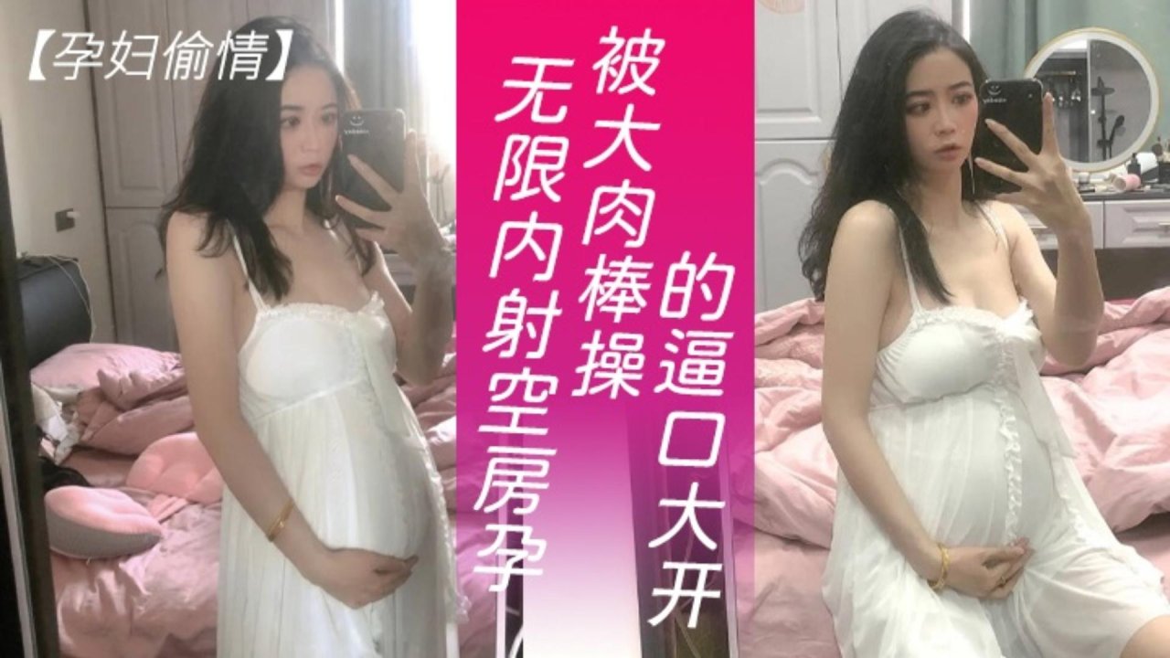 【孕妇偷情】无限内射空房孕妇，被大肉棒操的口大开