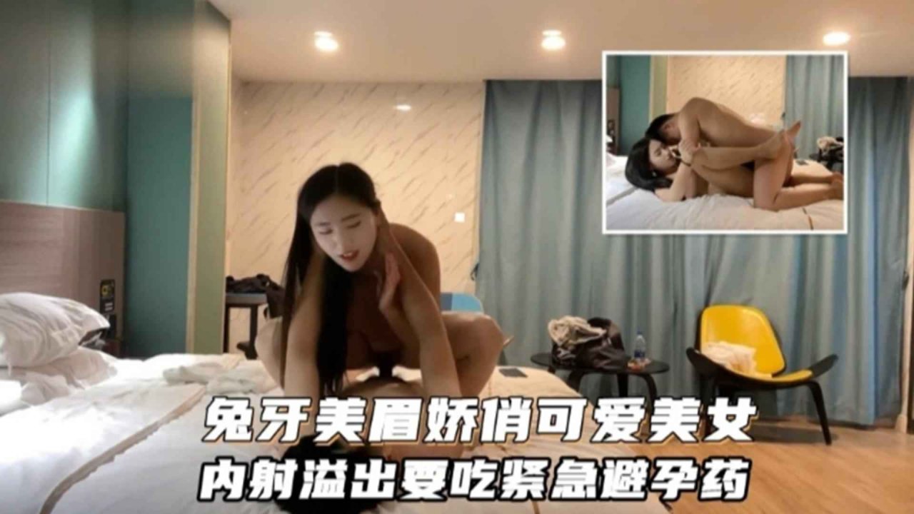 兔牙美眉娇俏可爱美女内射溢出要吃紧急避孕药