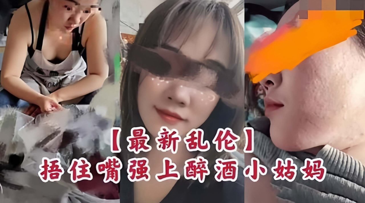 【强奸小姑!#妈=】最新乱伦泄密; ，姑妈醉酒回 家我^$直接拖回房间，捂-[@住无./助姑妈小嘴，大鸡巴掏出来就强上！