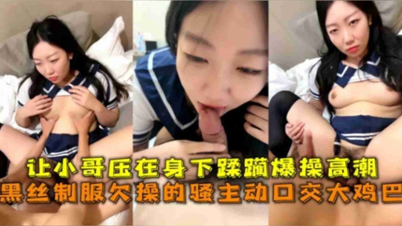 黑丝.制服欠操主动@=/口交大鸡巴，让小哥压在/身下蹂躏爆操高潮