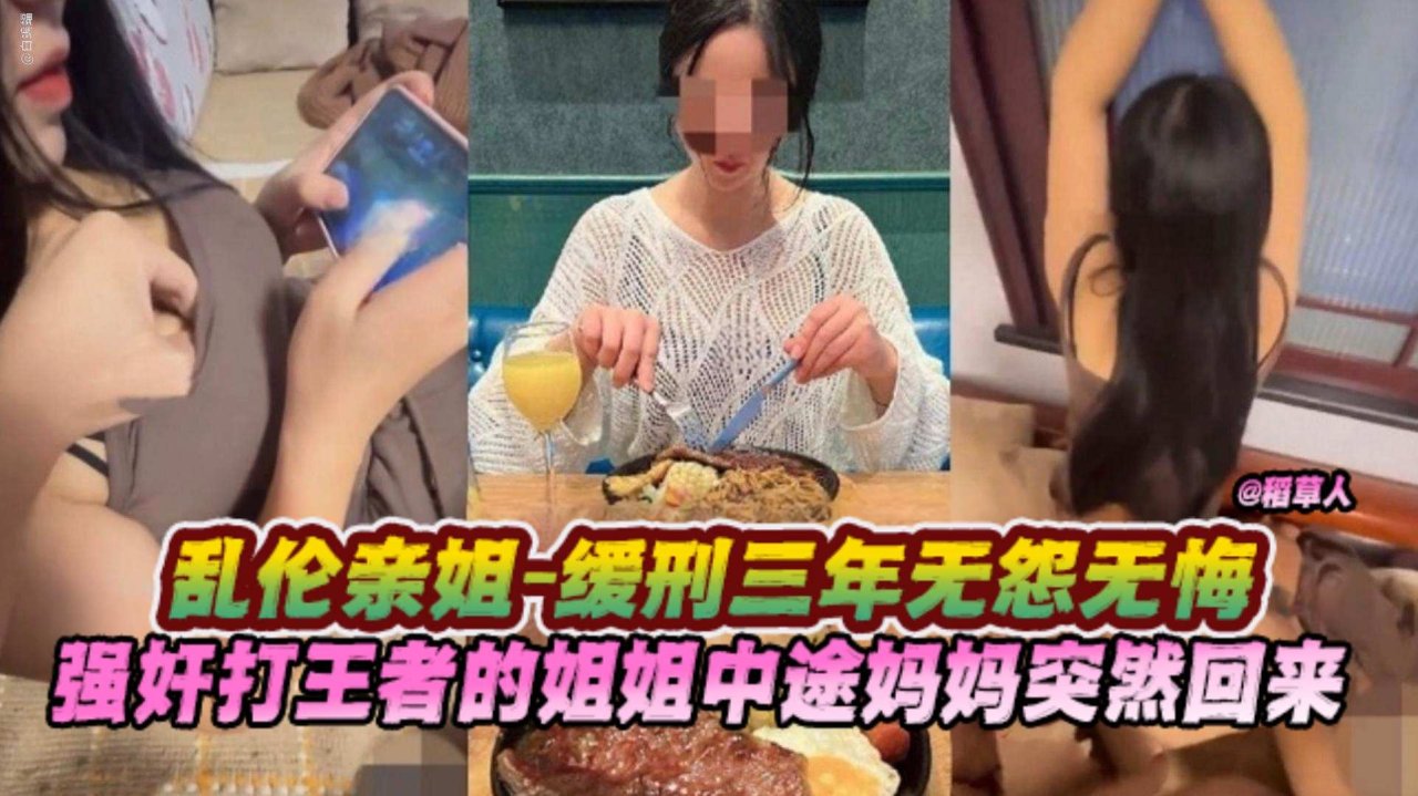 【强奸乱,:伦-亲姐】姐姐周末回-$家打王者，我直接把姐姐捞起强上，中途妈妈 @.突^)然回来要报警，操?%到姐姐坐牢我也认！