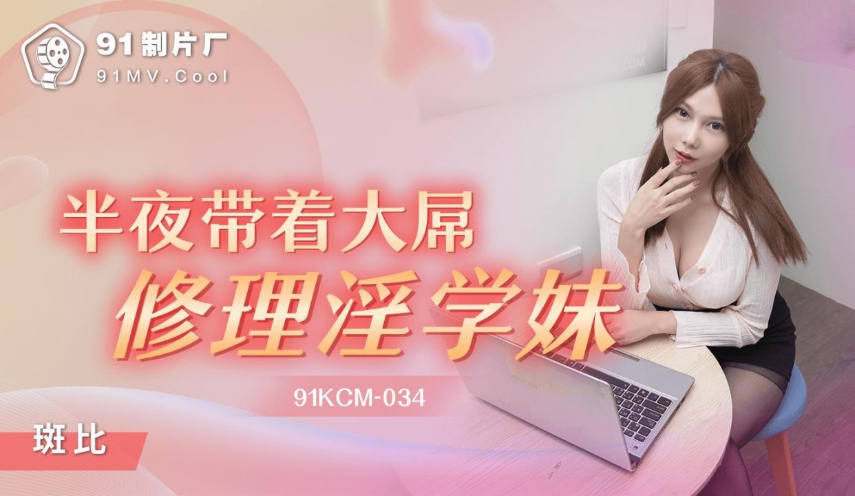 91KCM034_半夜带着大屌修理淫学妹斑斑_国产AV