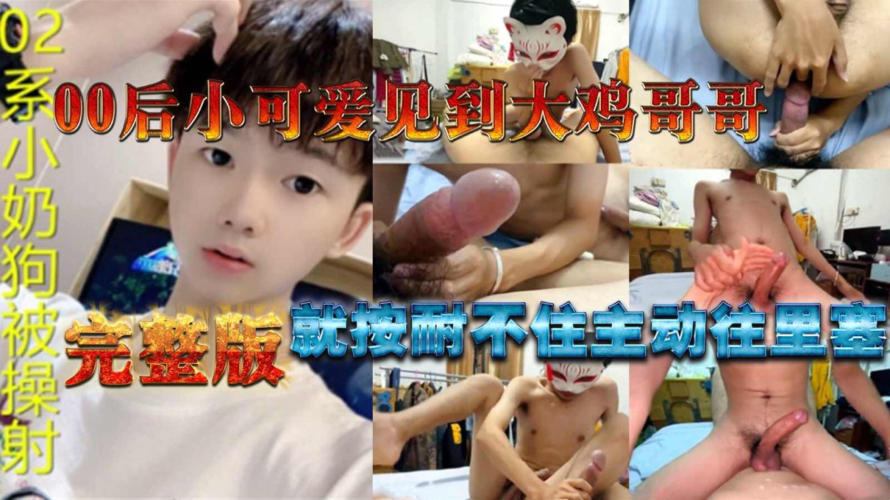 完整版00后小可爱见到大鸡哥哥就按耐不住往里塞被操射了