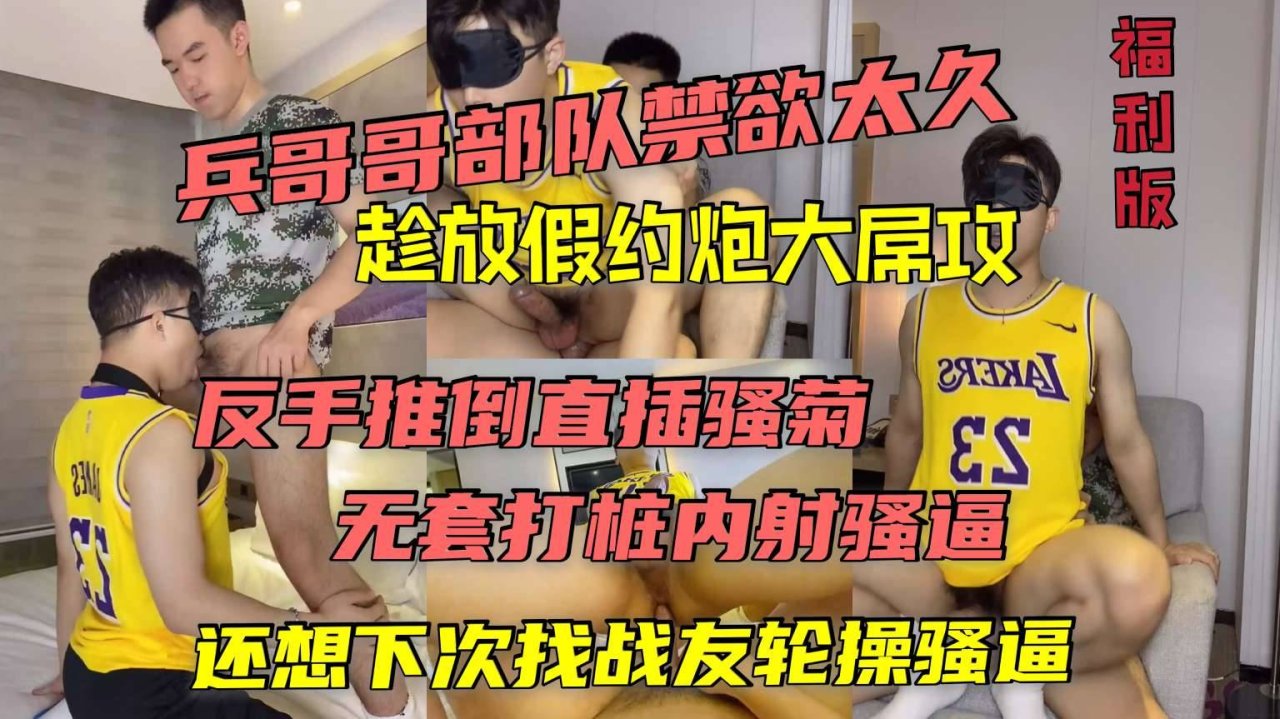 兵哥哥部队禁欲放假约炮 大屌无套勐打桩内射